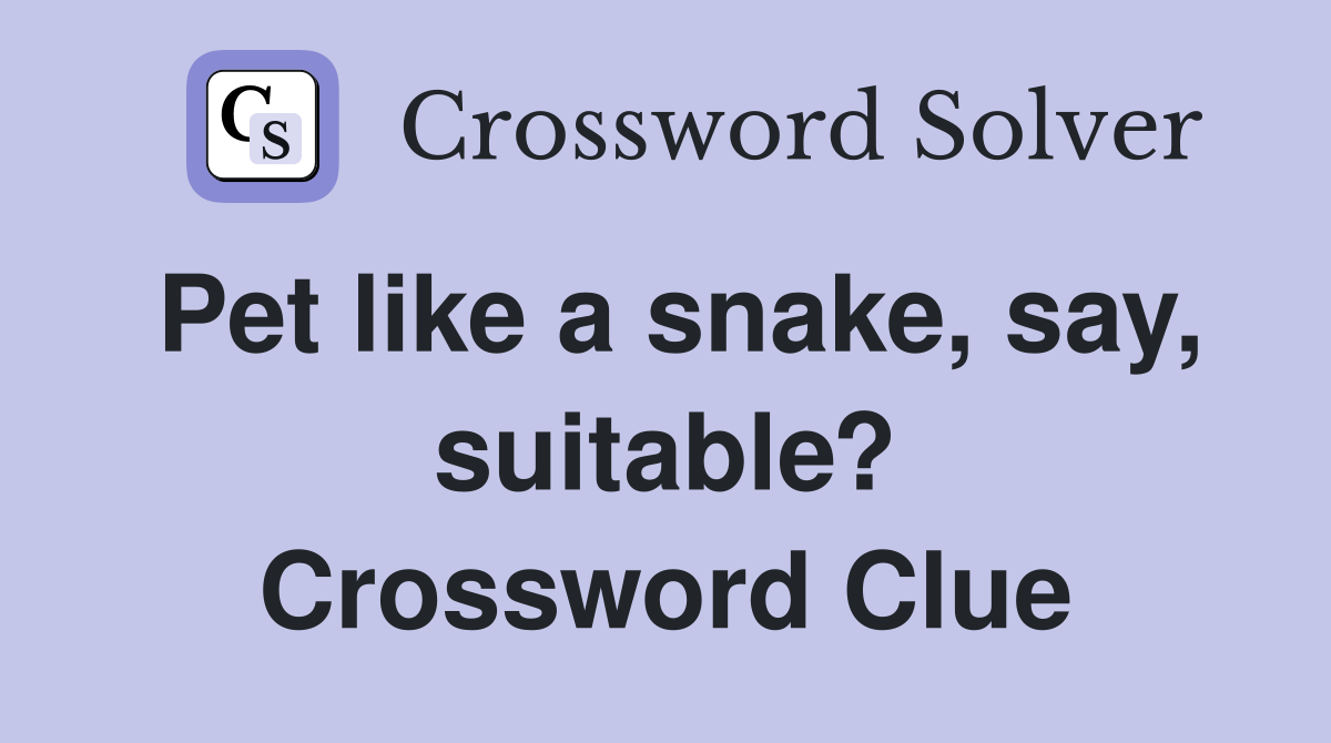 Pet like a snake, say, suitable? Crossword Clue Answers Crossword Solver